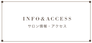 INFO&ACCESS サロン情報・アクセス